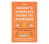 The Parent's Complete Guide to Ayurveda: Principles, Practices, and Recipes for Happy, Healthy Kids