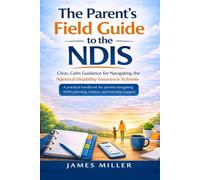 The Parent's Field Guide to the NDIS: A Practical Handbook for Navigating the National Disability Insurance Scheme (The NDIS Parent Series)