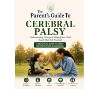 The Parent's Guide to Cerebral Palsy: Understanding, Caring and Helping Your Child Reach Their Full Potential