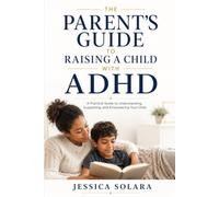 The Parent's Guide to Raising a Child with ADHD: Practical, Evidence-Informed Strategies to Help Your Child Thrive