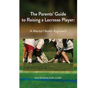 The Parents' Guide to Raising a Lacrosse Player: A Mental Health Approach: A Mental Health Approach