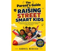 The Parent's Guide to Raising Street Smart Kids: 201 Practical Lessons and Real-Life Scenarios to Help Children Stay Safe, Think Critically, and Make Confident Decisions