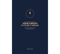 The Parent's Guide to Your Child's Future Career: Education and Work in a World No One Can Predict