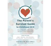 The Parent's Survival Guide to Childhood OCD: What to Say, What NOT to Say, and How to Stop Feeding OCD