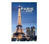 THE PARIS GUIDEBOOK 2025: Your Essential Guide to the City of Light: Uncover the Best of Paris from the Eiffel Tower to the Louvre, with Itineraries, Maps, and Insider Tips for an Unforgettable Trip.