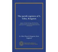 The parish registers of S. Giles, Kingston: Baptisms, 1558-1812. Marriages, 1558-1837. Burials, 1558-1812. Prefaced by a list of the rectors of the ... inscriptions in the church and churchyard
