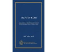 The parish theatre: a brief account of its rise, its present condition, and its prospects, to which is added a descriptive list on one hundred choice plays suitable for the parish theatre