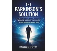 The Parkinson’s Solution: A Complete Guide to Early Symptoms, Treatment Options, Brain Health, Diet, Exercise, and Proven Strategies to Slow Progression and Take Back Control