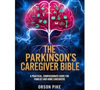 THE PARKINSON'S CAREGIVER BIBLE: A Practical, Compassionate Guide for Families and Home Caregivers