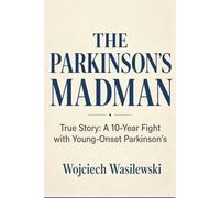 THE PARKINSON'S MADMAN: True Story: A 10-Year Fight with Young-Onset Parkinson's, Six Daily Tools, and How I Cope with Pain (Living With Parkinson’s)