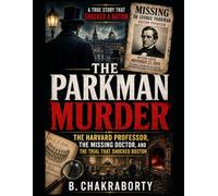 THE PARKMAN MURDER : The Harvard Professor, the Missing Doctor, and the Trial That Shocked Boston: A gripping true crime of a missing doctor and a Harvard murder (Real Cases That Still Haunt Us)