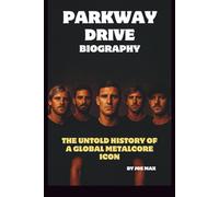 THE PARKWAY DRIVE BIOGRAPHY: THE UNTOLD HISTORY OF A GLOBAL METALCORE ICONS