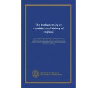 The Parliamentary or constitutional history of England (v.22): being a faithful account of all the most remarkable transactions in Parliament, from ... and tracts; all compared with the several...