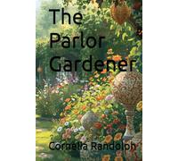 The Parlor Gardener: A treatise on the house culture of ornamental plants