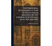 The Parochial Ecclesiastical Law of Scotland as Modified by the Church of Scotland Acts, 1921 and 1925