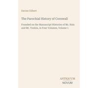 The Parochial History of Cornwall: Founded on the Manuscript Histories of Mr. Hals and Mr. Tonkin, in Four Volumes, Volume 1