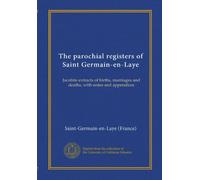 The parochial registers of Saint Germain-en-Laye: Jacobite extracts of births, marriages and deaths, with notes and appendices