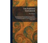 The Parson's Handbook: Containing Practical Directions Both for Parsons and Others as to the Management of the Parish Church and Its Services ... as Set Forth in the Book of Common Prayer