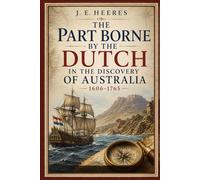The Part Borne by the Dutch in the Discovery of Australia in the Discovery of Australia 1606-1765: A Historical Account, Maritime Voyages, and the ... the South Pacific With Original Illustrations