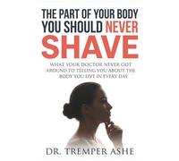 The Part Of Your Body You Should NEVER Shave: What Your Doctor Never Got Around to Telling You About the Body You Live In Every Day (Dr. Tremper Health Books)