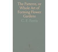 The Parterre, or Whole Art of Forming Flower Gardens
