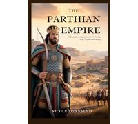 THE PARTHIAN EMPIRE: A Forgotten Superpower of Persia, War, Trade, and Kings (World Empires Series)