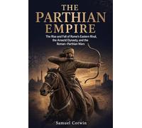 The Parthian Empire: The Rise and Fall of Rome's Eastern Rival, the Arsacid Dynasty, and the Roman-Parthian Wars: 6 (Iranian History)