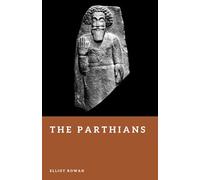 The Parthians: Archers of the Iranian Empire (Forgotten Civilizations)
