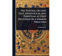 The Paschal or Lent Fast, Apostolical and Perpetual at First Delivered in a Sermon Preached
