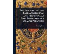 The Paschal or Lent Fast, Apostolical and Perpetual at First Delivered in a Sermon Preached