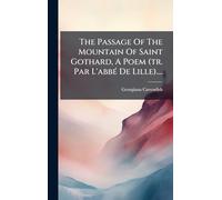 The Passage Of The Mountain Of Saint Gothard, A Poem (tr. Par L'abbÃ(c) De Lille)....