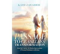 The Passage To Ceaseless Transformation: Real Life Stories of Divine Interventions & Personal Encounters with Jesus