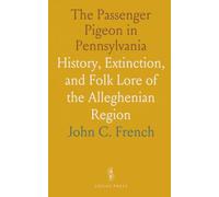The Passenger Pigeon in Pennsylvania: History, Extinction, and Folk Lore of the Alleghenian Region