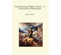 The Passing of New France : a Chronicle of Montcalm (Classic Books)