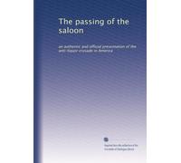 The passing of the saloon: an authentic and official presentation of the anti-liquor crusade in America