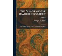 The Passion and the Death of Jesus Christ: The Complete Ascetical Works of St. Alphonsus De Liguori
