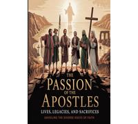 The Passion of the Apostles: Lives, Legacies, and Sacrifices