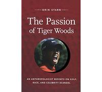 The Passion of Tiger Woods: An Anthropologist Reports on Golf, Race, and Celebrity Scandal (A John Hope Franklin Center Book)