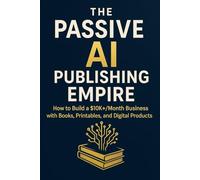 The Passive AI Publishing Empire: How to Build a $10K+/Month Business with Books, Printables, and Digital Products