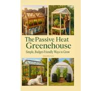 The Passive Heat Greenhouse: Simple, Budget-Friendly Ways to Grow Year-Round: 5 (Practical Sustainability Guides)