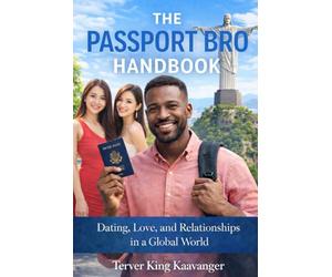 The Passport Bro Handbook: How Men Find Love, Purpose, and Better Options Beyond Borders