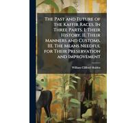 The Past and Future of the Kaffir Races. In Three Parts. I. Their History. II. Their Manners and Customs. III. The Means Needful for Their Preservation and Improvement