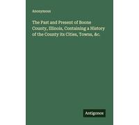 The Past and Present of Boone County, Illinois, Containing a History of the County its Cities, Towns, &c.