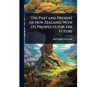The Past and Present of New Zealand; With its Prospects for the Future