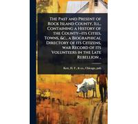 The Past and Present of Rock Island County, Ill., Containing a History of the County--its Cities, Towns, &c., a Biographical Directory of its ... of its Volunteers in the Late Rebellion ..