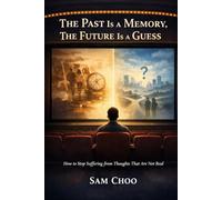 The Past Is a Memory, The Future Is a Guess: How to Stop Suffering From Thoughts That Are Not Real