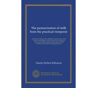 The pasteurization of milk from the practical viewpoint: a handbook relating to the installation, operation and control of pasteurizing plants. Useful ... and of interest to the general public