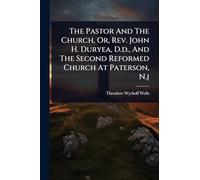 The Pastor And The Church, Or, Rev. John H. Duryea, D.d., And The Second Reformed Church At Paterson, N.j