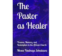 The Pastor as Healer: Trauma, Memory, and Redemption in the African Church