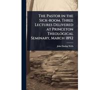 The Pastor in the Sick-room. Three Lectures Delivered at Princeton Theological Seminary, March 1892